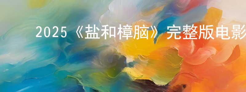 ﻿陈函的个人主页,﻿2025《盐和樟脑》完整版电影/在线观看/百度云-美剧天堂